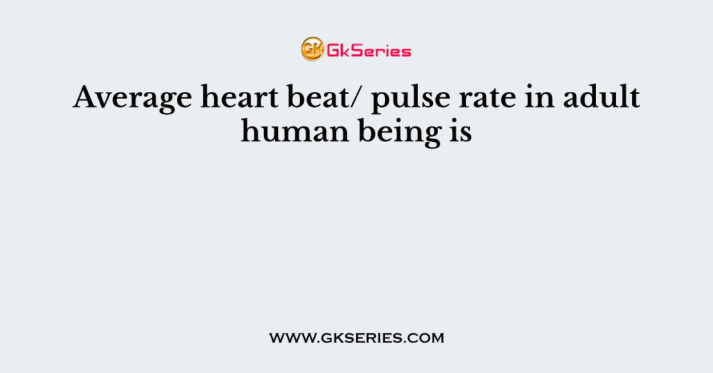 Average heart beat/ pulse rate in adult human being is