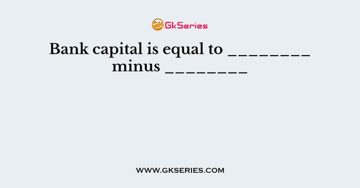 Bank capital is equal to ________ minus ________