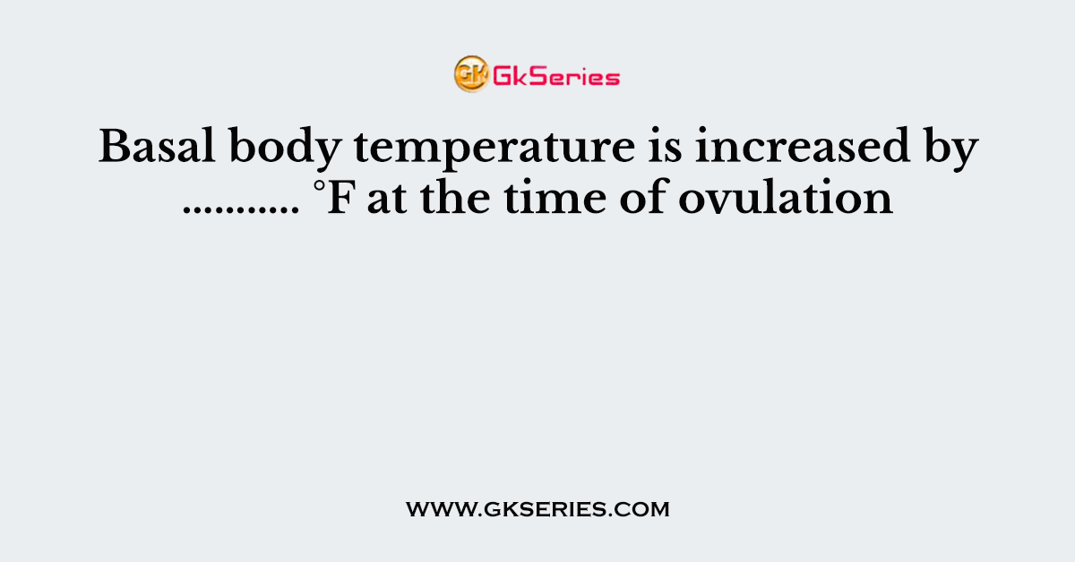 Basal body temperature is increased by ……….. °F at the time of ovulation