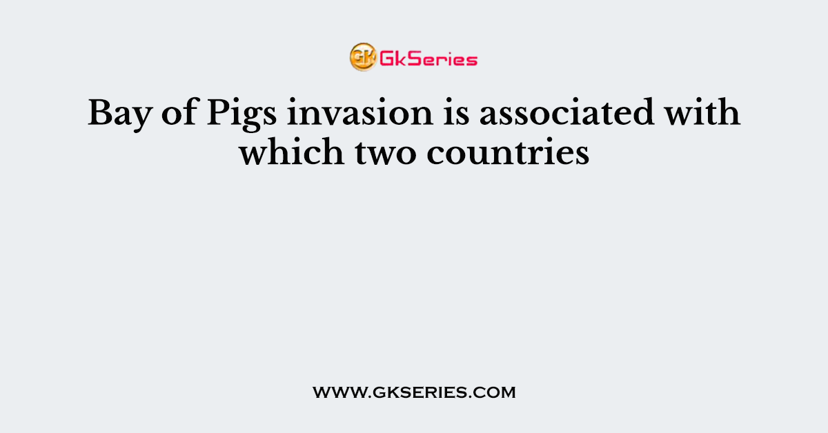 Bay of Pigs invasion is associated with which two countries