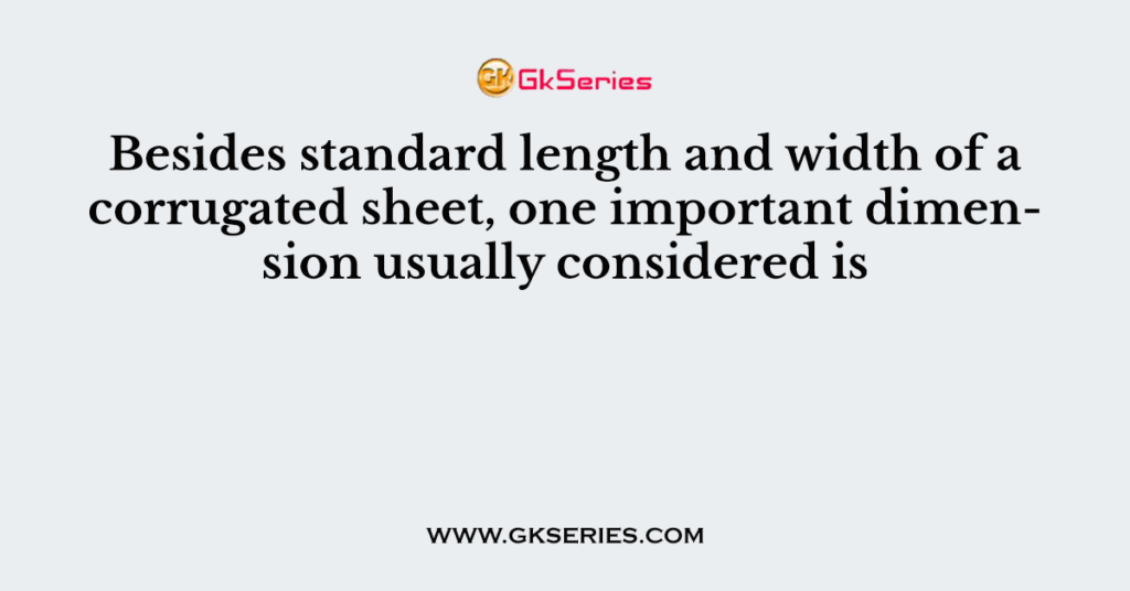 Besides standard length and width of a corrugated sheet, one important dimension usually considered is