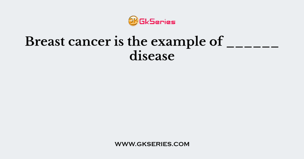 Breast cancer is the example of ______ disease