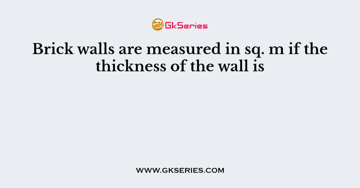 Brick walls are measured in sq. m if the thickness of the wall is