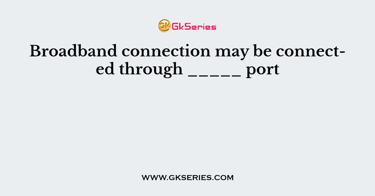 Broadband connection may be connected through _____ port