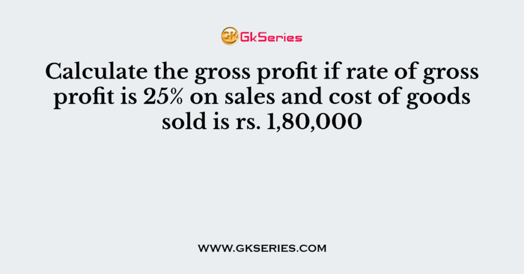 calculate-the-gross-profit-if-rate-of-gross-profit-is-25-on-sales-and-cost-of-goods-sold-is-rs