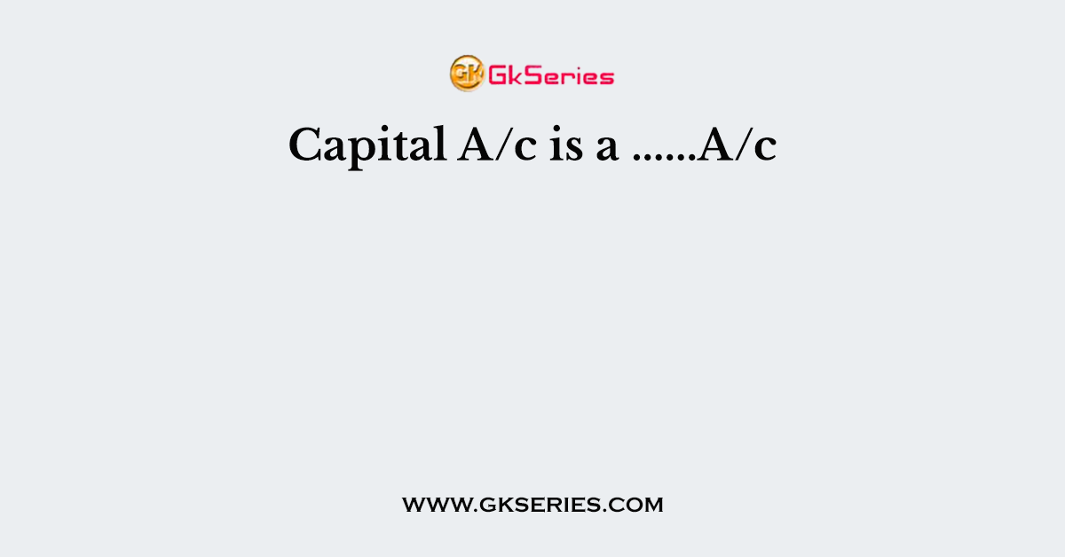 Capital A/c is a ......A/c