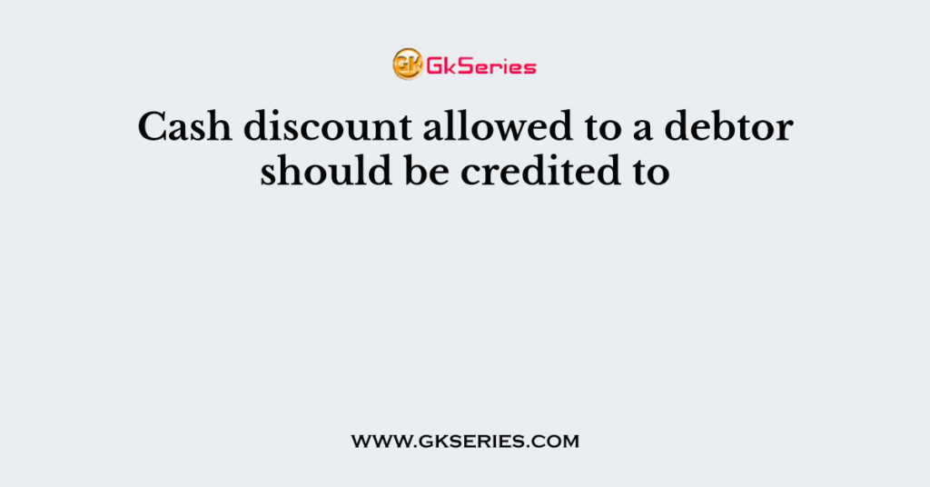 Cash discount allowed to a debtor should be credited to