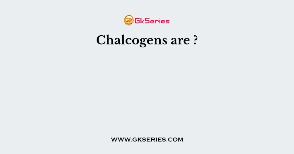 Chalcogens are ?