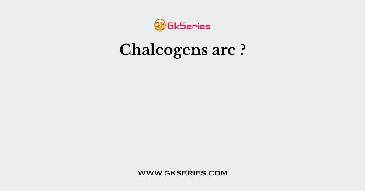 Chalcogens are ?