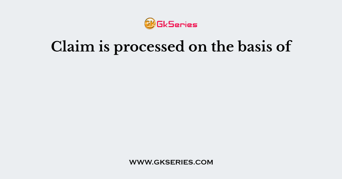 Claim is processed on the basis of