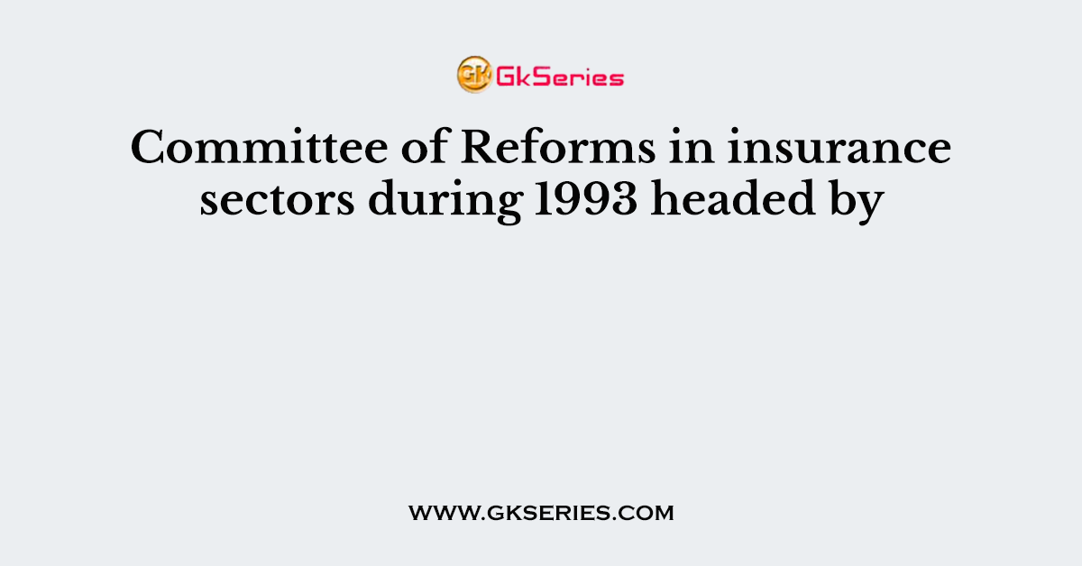 Committee of Reforms in insurance sectors during 1993 headed by