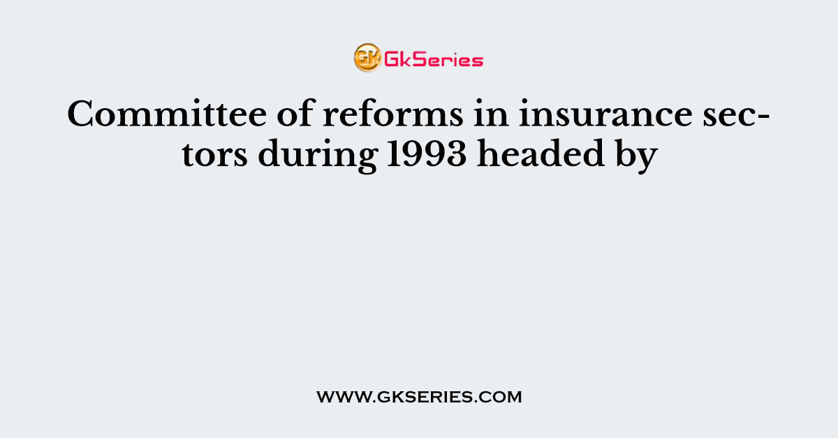 Committee of reforms in insurance sectors during 1993 headed by