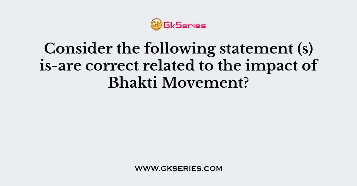 Consider the following statement (s) is/are correct related to the impact of Bhakti Movement?