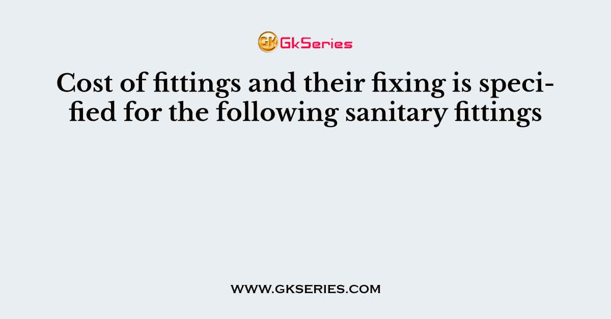 Cost of fittings and their fixing is specified for the following sanitary fittings