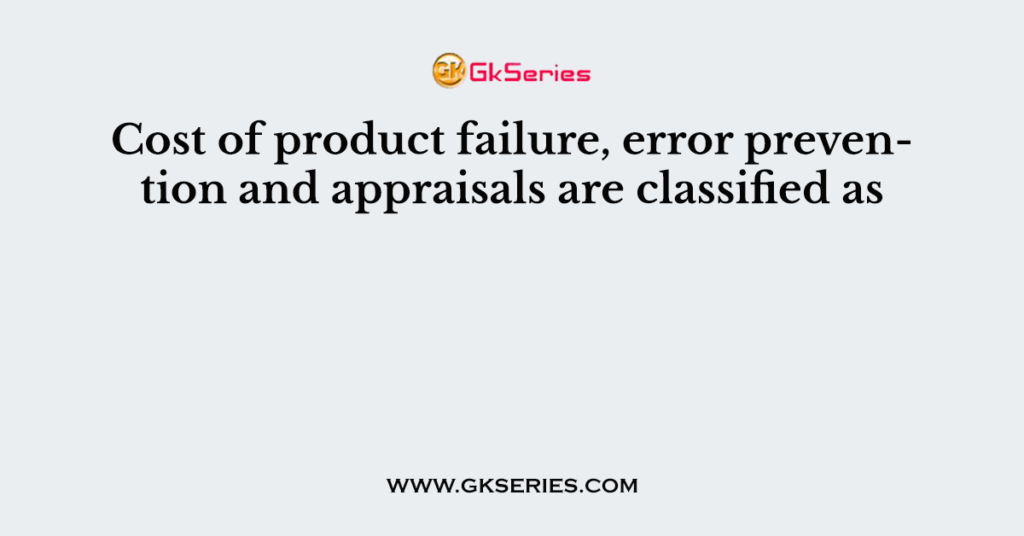 Cost of product failure, error prevention and appraisals are classified as