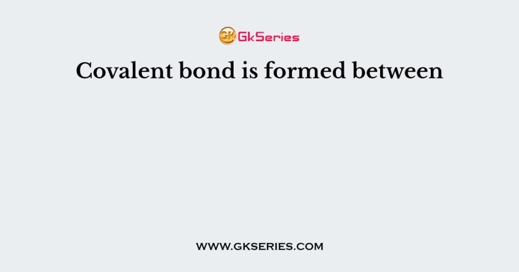 Covalent bond is formed between