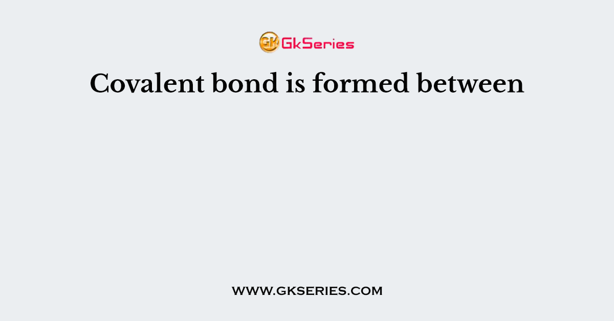 Covalent bond is formed between