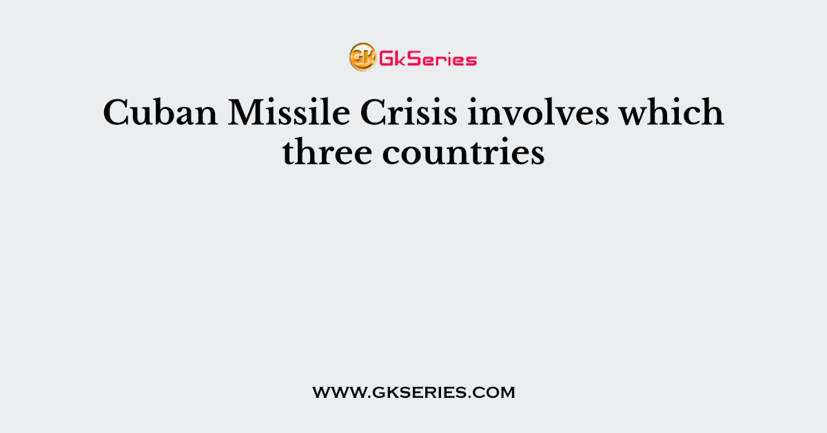 Cuban Missile Crisis involves which three countries