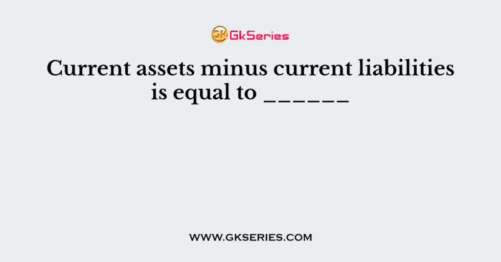 Current Assets Minus Current Liabilities Equals