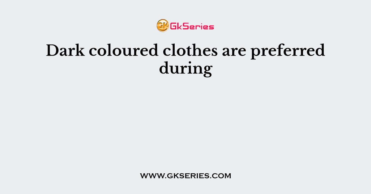 Dark coloured clothes are preferred during