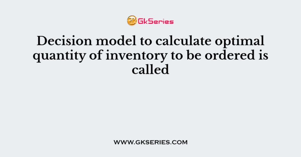 Decision model to calculate optimal quantity of inventory to be ordered is called