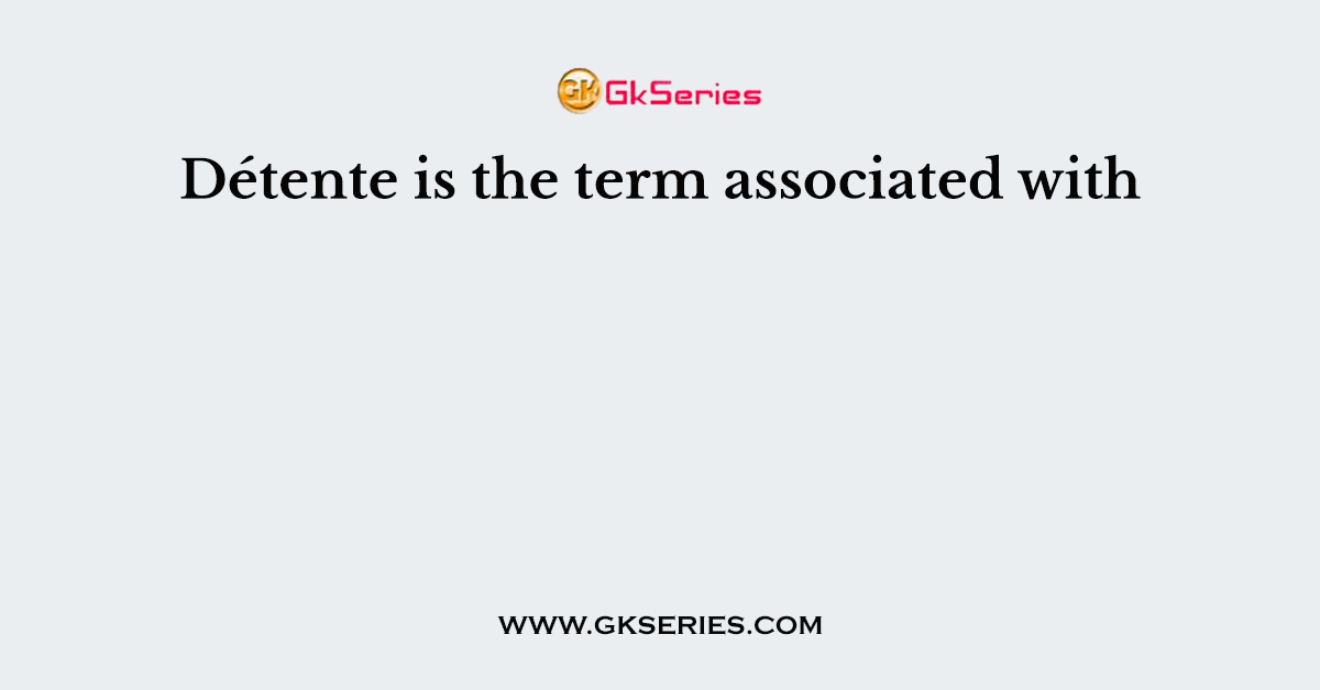 Détente is the term associated with