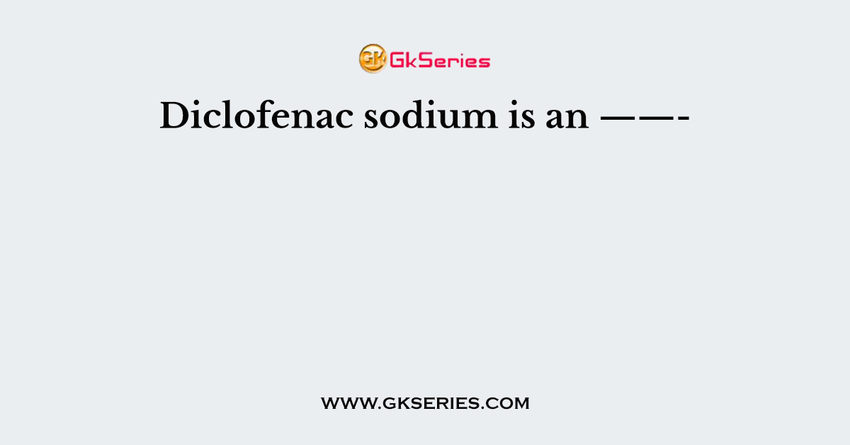 Diclofenac sodium is an ——-