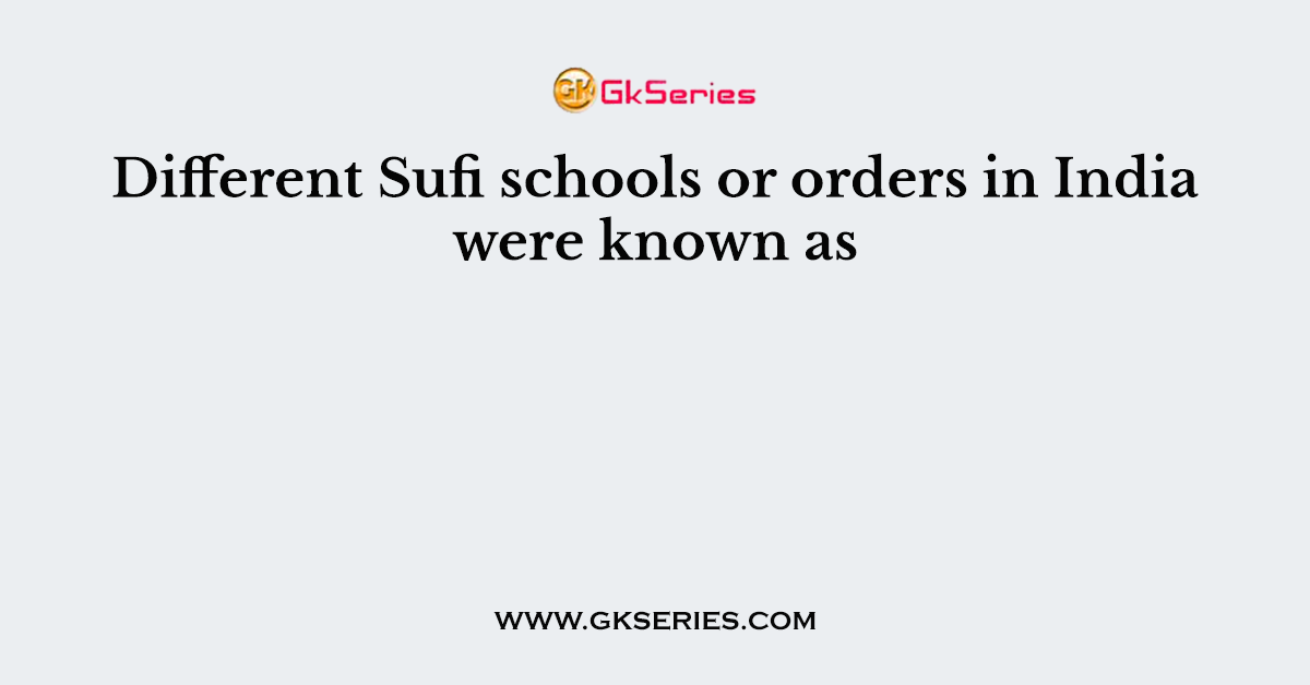 Different Sufi schools or orders in India were known as