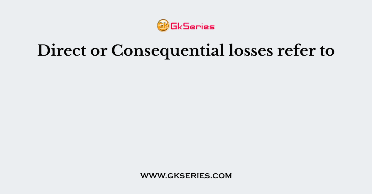 Direct or Consequential losses refer to