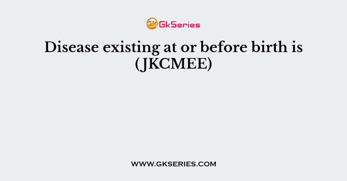 Disease existing at or before birth is (JKCMEE)