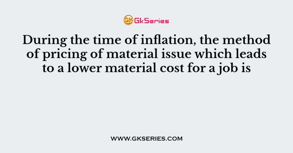 During the time of inflation, the method of pricing of material issue which leads to a lower material cost for a job is