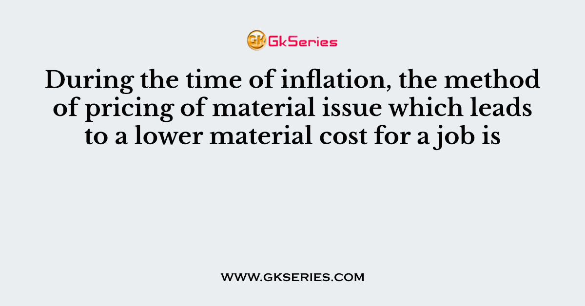 During the time of inflation, the method of pricing of material issue which leads to a lower material cost for a job is