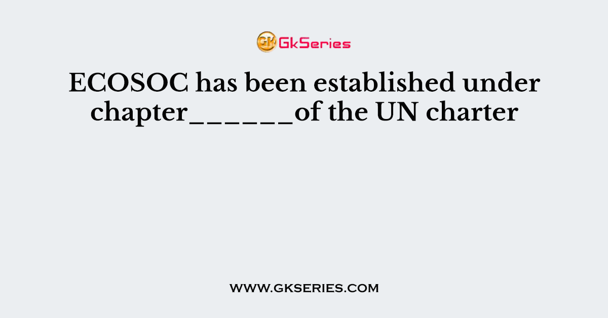 ECOSOC has been established under chapter______of the UN charter