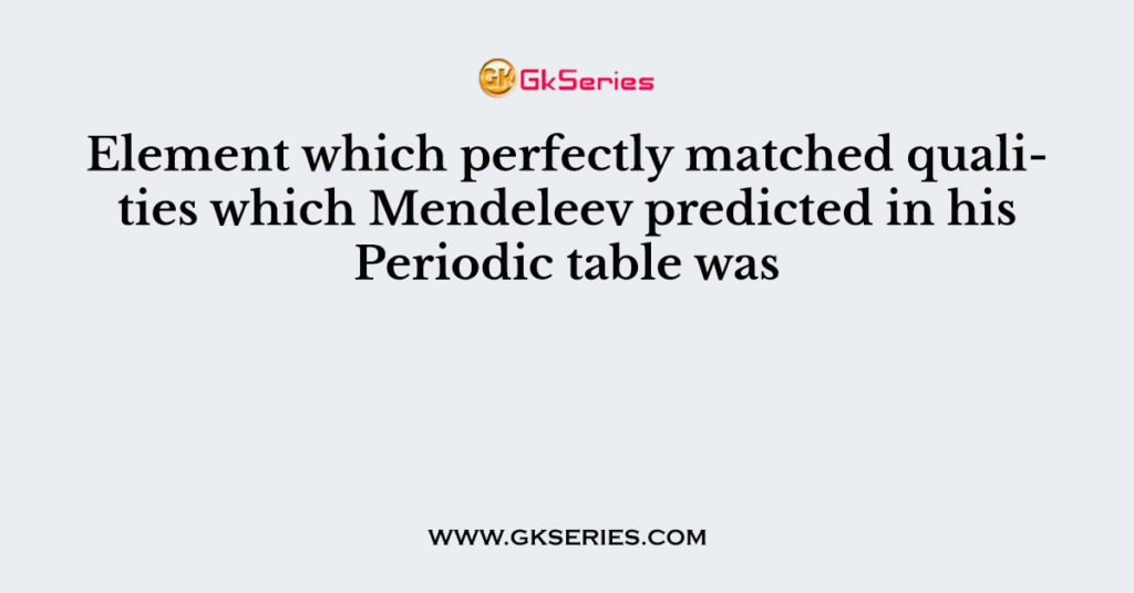 Element which perfectly matched qualities which Mendeleev predicted in his Periodic table was