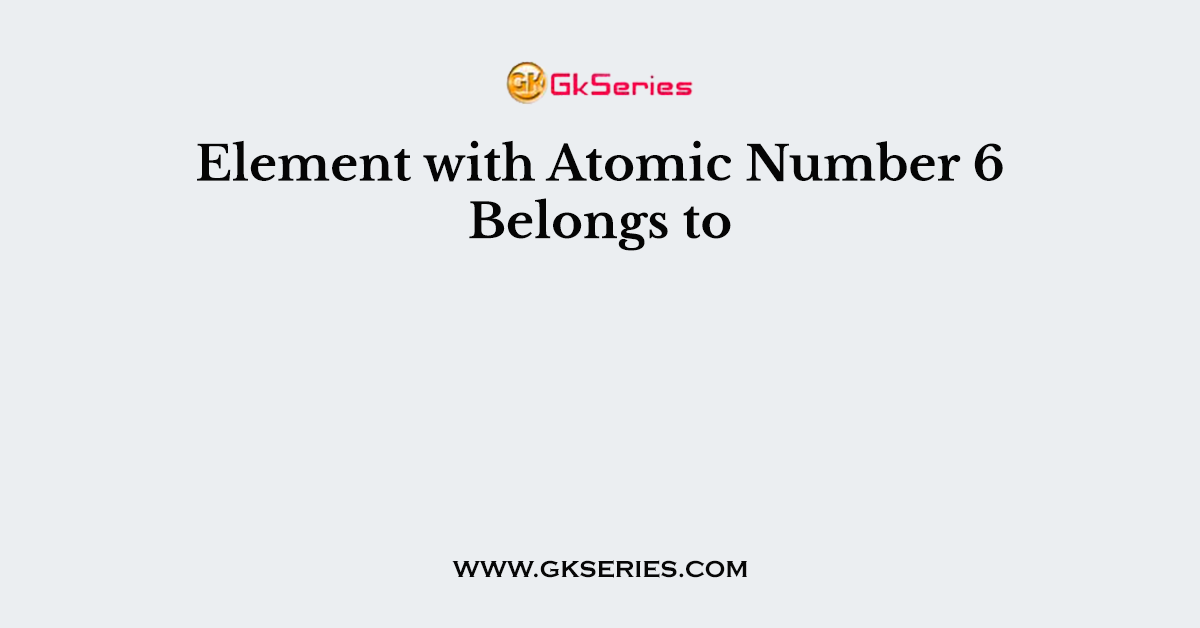 Element with Atomic Number 6 Belongs to
