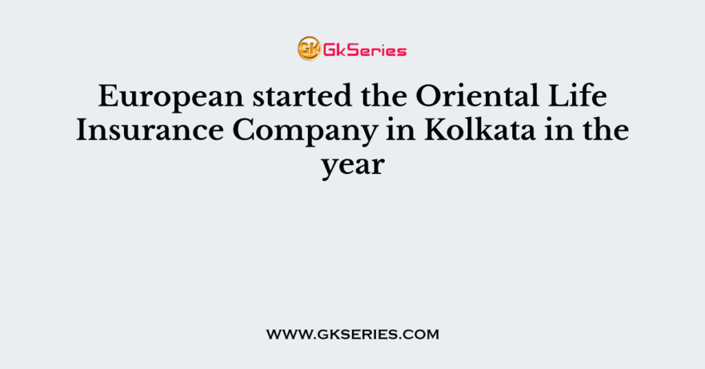 European started the Oriental Life Insurance Company in Kolkata in the year