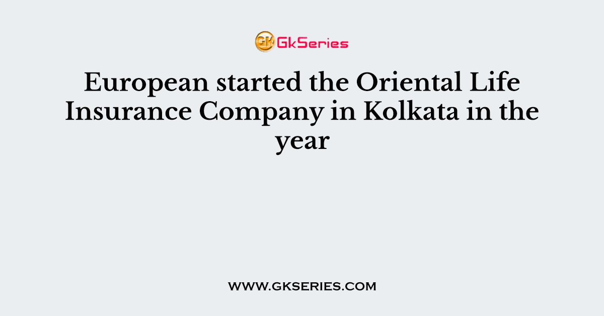 European started the Oriental Life Insurance Company in Kolkata in the year
