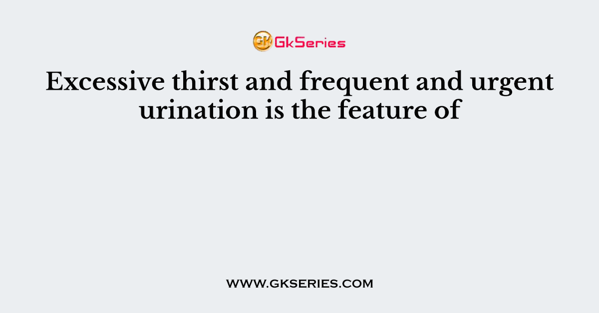 Excessive thirst and frequent and urgent urination is the feature of