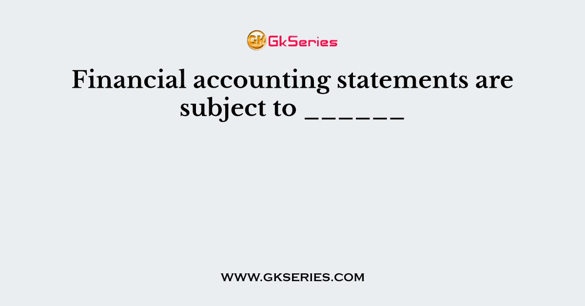 Financial accounting statements are subject to ______