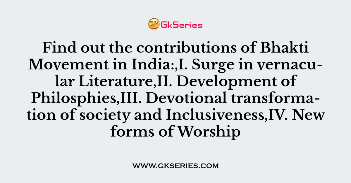 Find out the contributions of Bhakti Movement in India