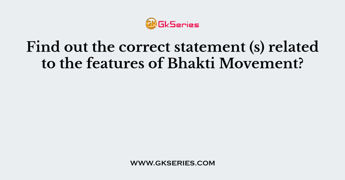 Find out the correct statement (s) related to the features of Bhakti Movement?