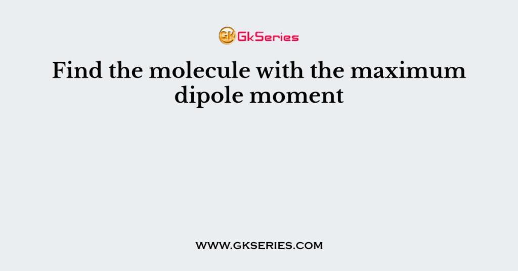 find-the-molecule-with-the-maximum-dipole-moment