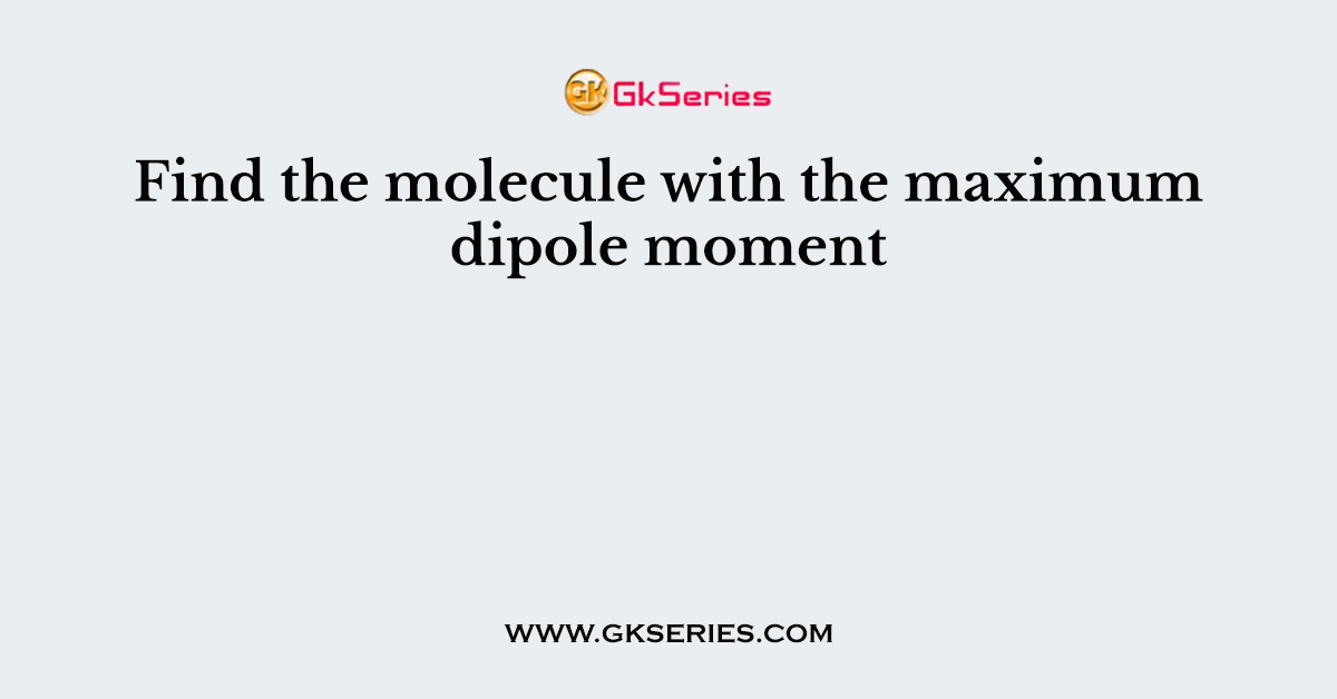 Find the molecule with the maximum dipole moment