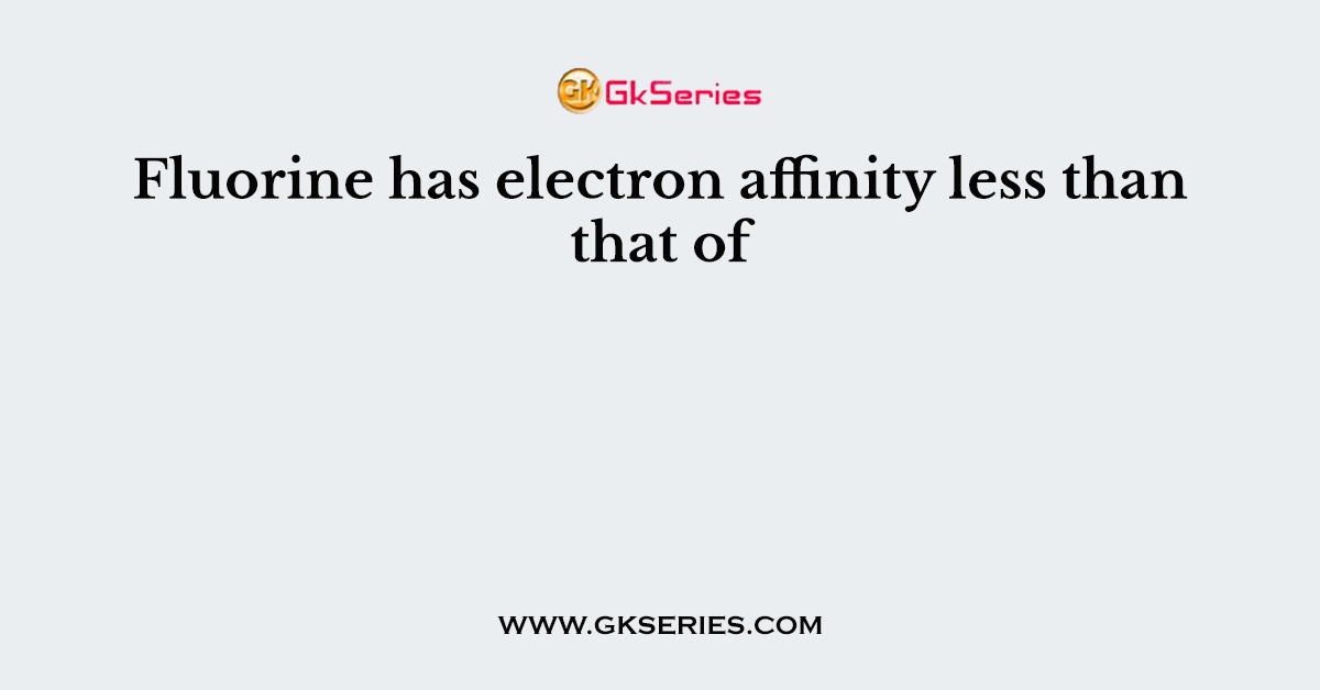 Fluorine has electron affinity less than that of