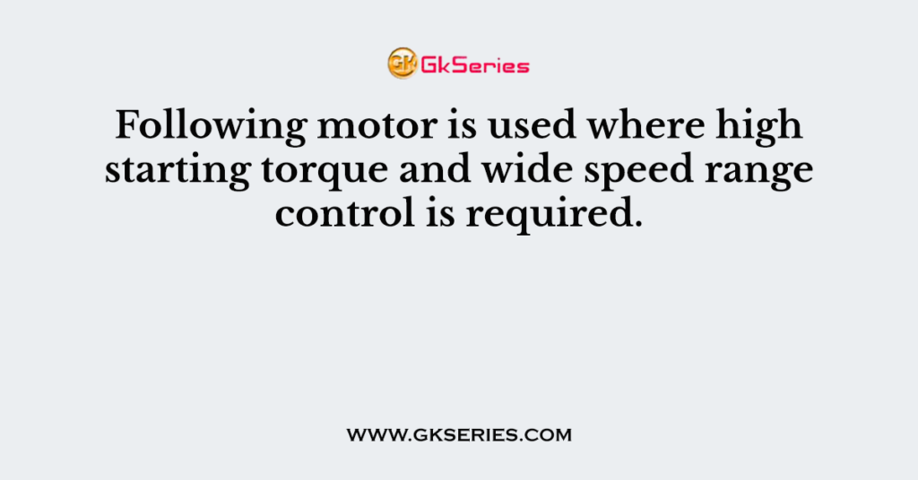 Following motor is used where high starting torque and wide speed range control is required.