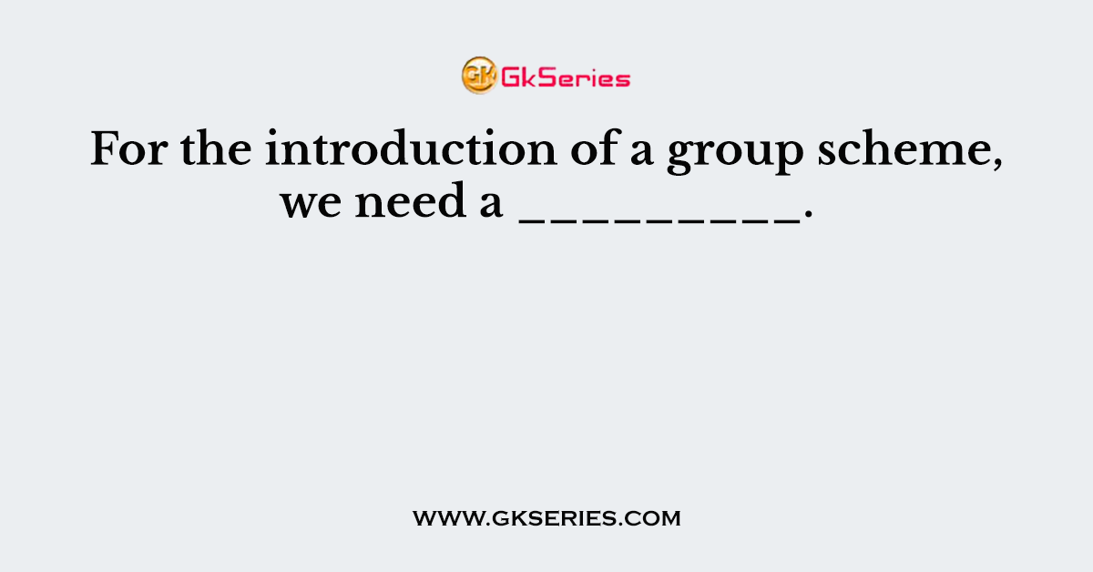 For the introduction of a group scheme, we need a _________.