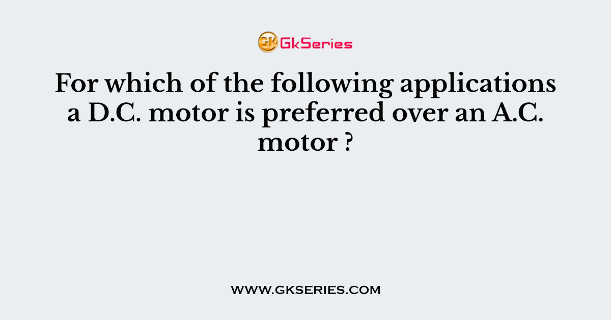 For which of the following applications a D.C. motor is preferred over an A.C. motor ?