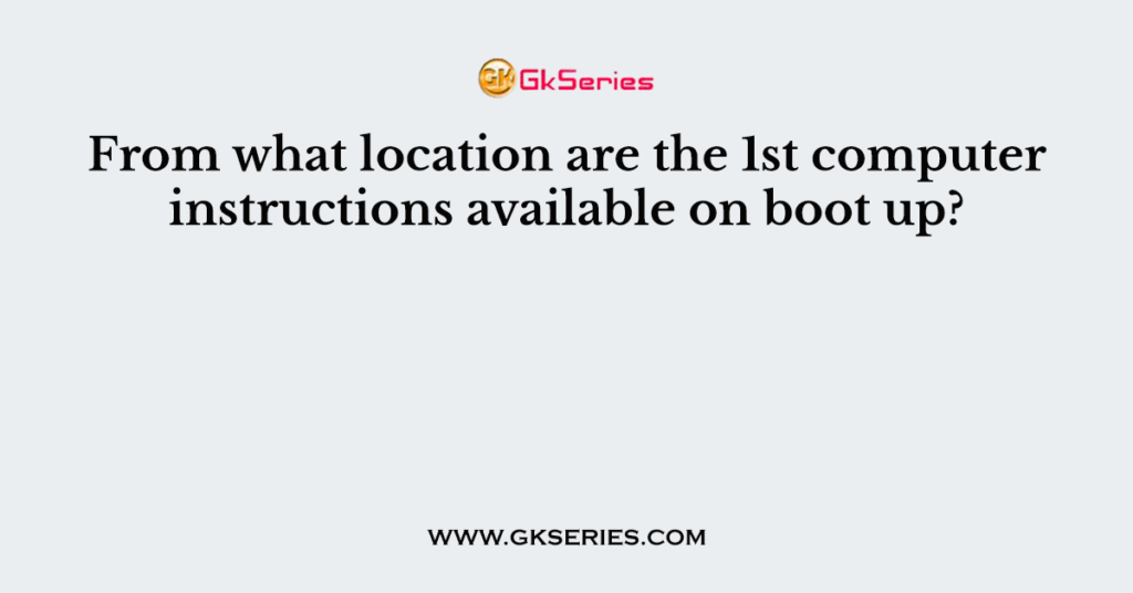 from-what-location-are-the-1st-computer-instructions-available-on-boot-up