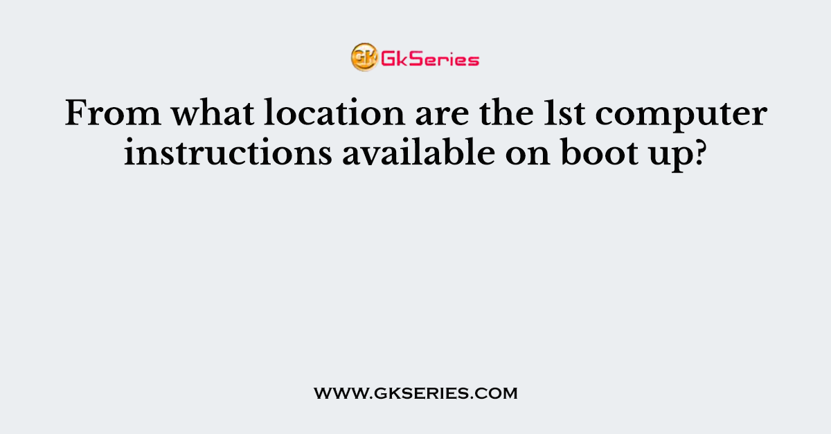 From what location are the 1st computer instructions available on boot up?
