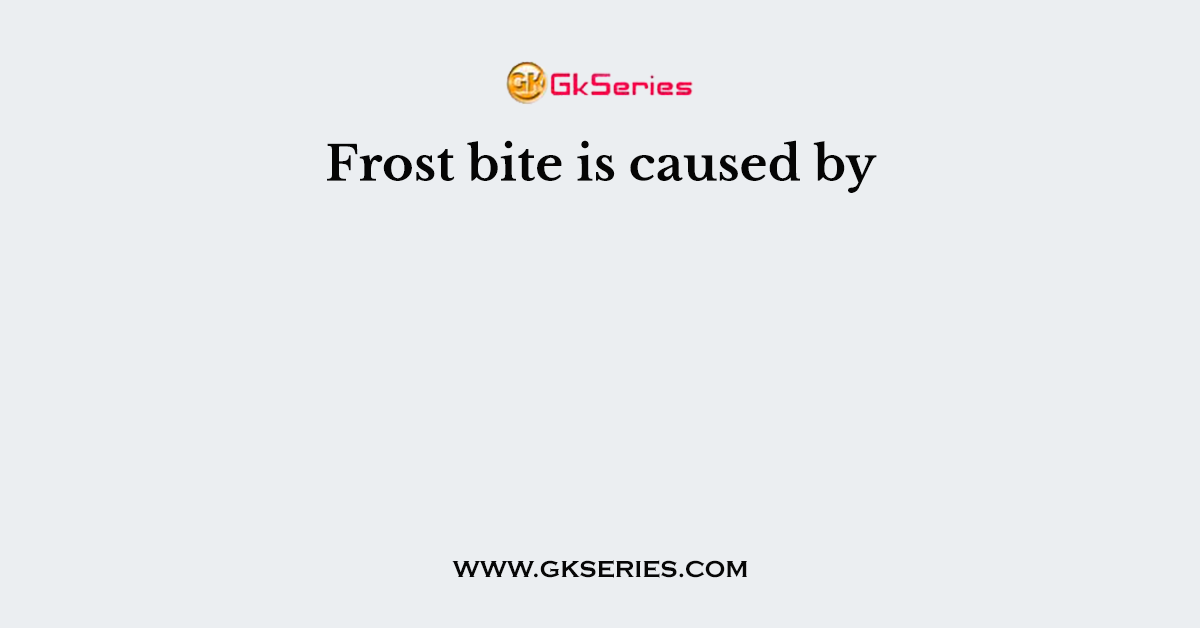 Frost bite is caused by